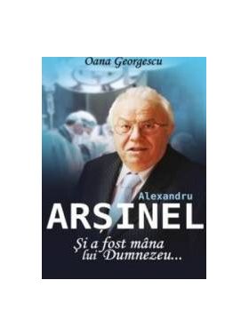 Alexandru Arsinel. Si A Fost Mana Lui Dumnezeu... - Oana Georgescu