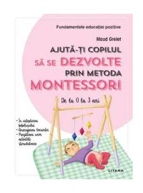 Ajuta-ti copilul sa se dezvolte prin metoda Montessori, Maud Grelet - carte - Litera