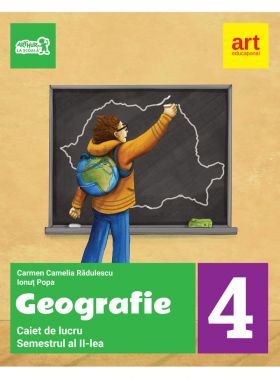 Geografie. Caiet de lucru pentru clasa a IV-a - Semestrul al II-lea | Ionut Popa, Carmen Camelia Radulescu