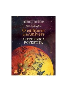 O calatorie prin univers Astrofizica povestita - Cristian Presura Ana Alfianu