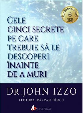 Cele cinci secrete pe care trebuie sa le descoperi inainte de a muri | John Izzo