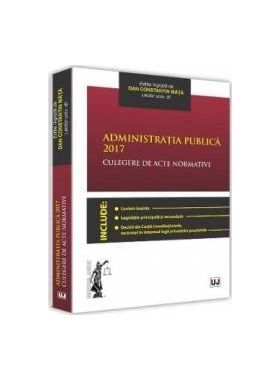 Administratia publica 2017. Culegere de acte normative - Dan Constatin Mata