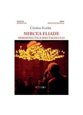 Mircea Eliade hermeneutica spectacolului - Cristina Scarlat