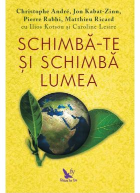 Schimba-te si schimba lumea | Christophe Andre, Jon Kabat-Zinn, Pierre Rabhi, Matthieu Ricard