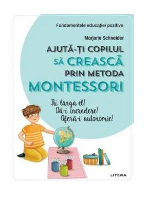 Ajuta-ti copilul sa creasca prin metoda montessori, Marjorie Schneider - carte - Litera