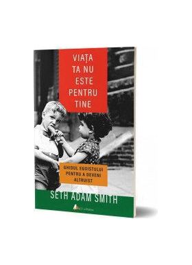 Viata ta nu este pentru tine - Seth Adam Smith