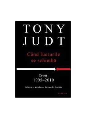 Cand lucrurile se schimba - Eseuri 1995-2010 - Tony Judt