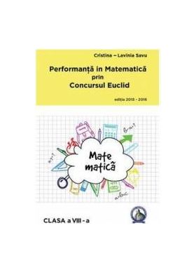 Performanta in Matematica prin Concursul Euclid cls 8 ed.2015-2016 - Cristina-Lavinia Savu