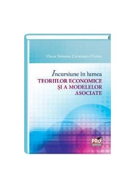 Incursiune in lumea teoriilor economice si a modelelor asociate - Oana Simona Caraman-Hudea