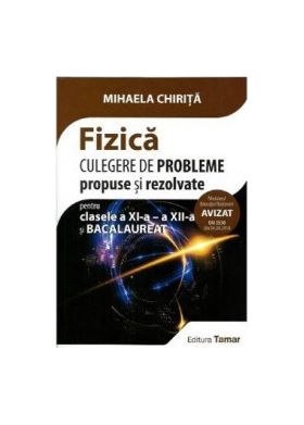 Fizica - Clasa 11-12 si bacalaureat. Culegere de probleme propuse si rezolvate - Mihaela Chirita