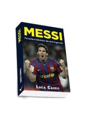 Messi. Povestea Baiatului Devenit Legenda - Luca Caioli