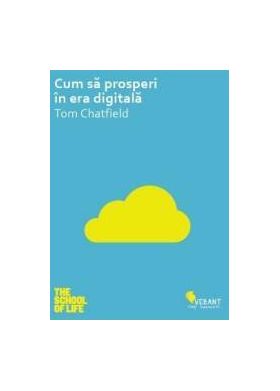 Cum sa prosperi in era digitala - Tom Chatfield