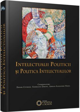 Intelectualii politicii si politica intelectualilor | Adrian-Alexandru Herta, Daniel Citiriga, Georgiana Taranu