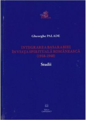 Integrarea Basarabiei in viata spirituala romaneasca (1918-1940) | Gheorghe Palade