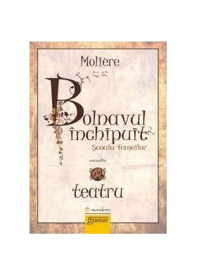 Bolnavul inchipuit. Scoala femeilor | Moliere