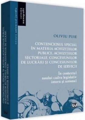 Contenciosul special in materia achizitiilor publice, achizitiilor sectoriale, concesiunilor de lucrari si concesiunilor de servicii | Oliviu Puie