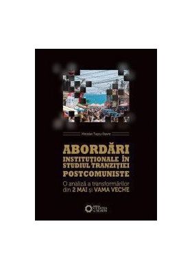 Abordari institutionale in studiul tranzitiei postcomuniste - Miroslav Tascu-Stavre