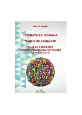 Romana - clasa a VIII-a - Literatura romana. Modele de compuneri. Evaluare nationala - Neluta Anghel