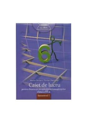 Matematica cls 6 sem 1 Caiet de lucru pentru fixarea si recapitularea cunostintelor - Marius Perianu