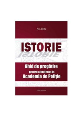 Istorie.Ghid de pregatire pentru admiterea la Academia de politie