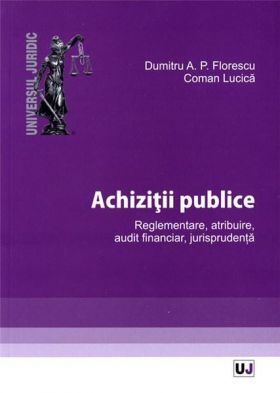 Achizitii publice. Reglementare, atribuire, audit financiar, jurisprudenta | Dumitru A.P. Florescu, Coman Lucica