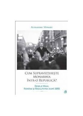 Cum Supravietuieste Monarhia IntR-O Republica - Alexandru Muraru