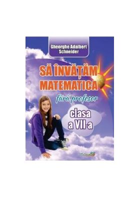 Sa invatam matematica fara profesor - Clasa 7 - Gheorghe Adalbert Schneider