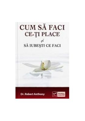 Cum sa faci ce-ti place si sa iubesti ce faci - Robert Anthony