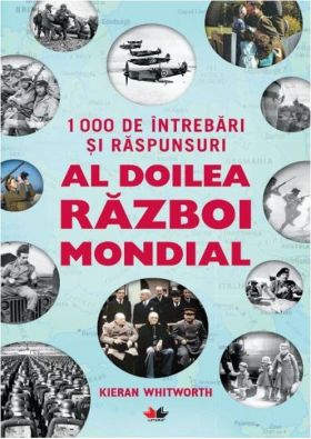 1000 de intrebari si raspunsuri. Al doilea razboi mondial | Kieran Whitworth