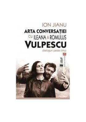 Arta conversatiei cu Ileana si Romulus Vulpescu - Ion Jianu