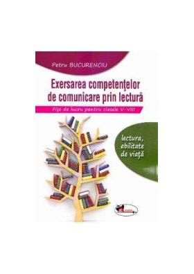 Exersarea competentelor de comunicare prin lectura. Fise de lucru cls 5-8 - Petru Bucurenciu