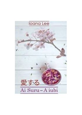 Ai Suru. A iubi Vol. 1 - Ioana Lee