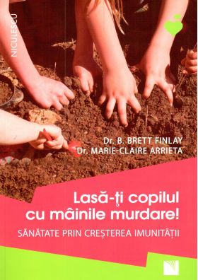 Lasa-ti copilul cu mainile murdare! | B. Brett Finlay, Marie-Claire Arrieta