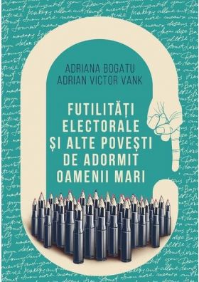 Futilitati electorale si alte povesti de adormit oameni mari | Adrian Victor Vank, Adriana Bogatu