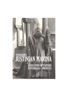 Patriarhul Justinian Marina si aparatorii Ortodoxiei in Perioada Comunista