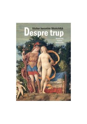 Despre trup. Anatomii redute fantasme - Victor Ieronim Stoichita