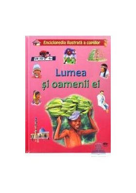 Lumea si oamenii ei - Enciclopedia ilustrata a copiilor