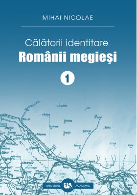 Calatorii identitare. Romanii megiesi - Volumul I | Mihai Nicolae