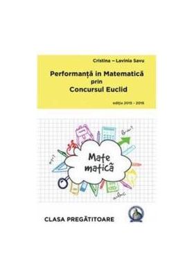 Performanta in Matematica prin Concursul Euclid cls Pregatitoare ed.2015-2016 - Cristina-Lavinia Savu