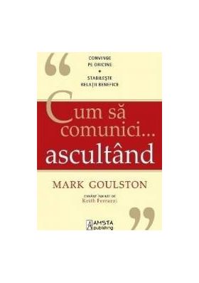 Cum sa comunici ... ascultand - Mark Goulston