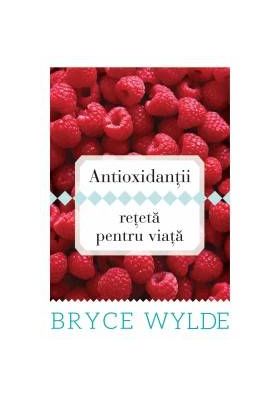 Antioxidantii, reteta pentru viata - Carte - Bryce Wylde - Curtea veche