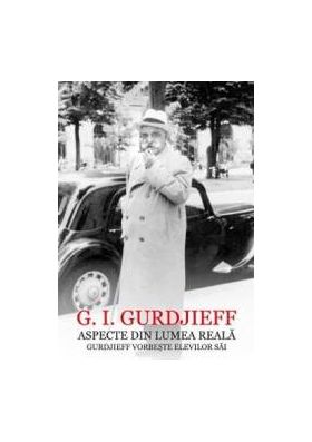 Aspecte din lumea reala. Gurdjieff vorbeste elevilor sai - G.I. Gurdjieff