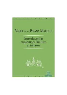 Introduceri in rugaciunea lui Iisus si Isihasm - Vasile de la Poiana Marului