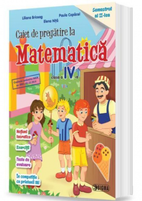 Caiet de pregatire la Matematica. Clasa a IV-a. Semestrul al II-lea | Liliana Briceag, Paula Copacel, Elena Nita