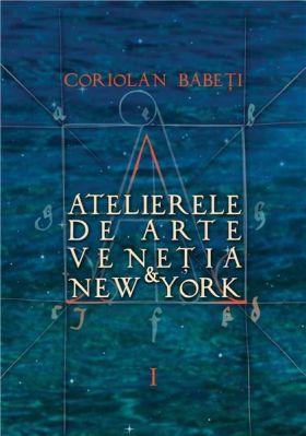 Atelierele de arte Venetia & New York. Volumele 1-3 | Coriolan Babeti