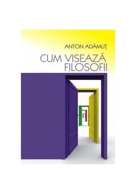 Cum viseaza filosofii | Anton Adamut