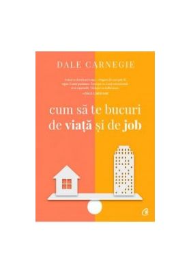 Cum sa te bucuri de viata si de job - Dale Carnegie