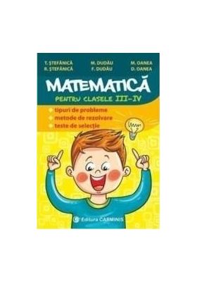 Matematica - Clasa 3-4 - Tipuri de probleme. Metode de rezolvare. Teste de selectie - T. Stefanica