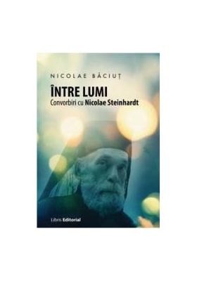 Intre lumi. Convorbiri cu Nicolae Steinhardt - Nicolae Baciut