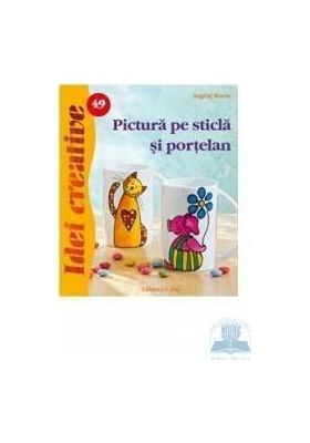 Idei cretive 49 - Pictura pe sticla si portelan - Ingrid Moras